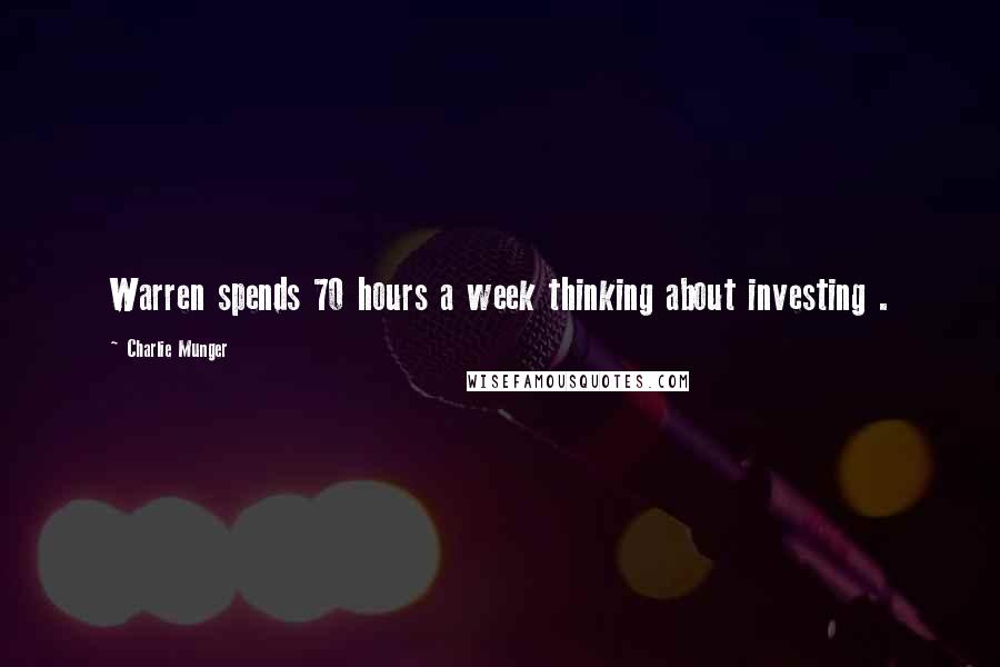 Charlie Munger Quotes: Warren spends 70 hours a week thinking about investing .