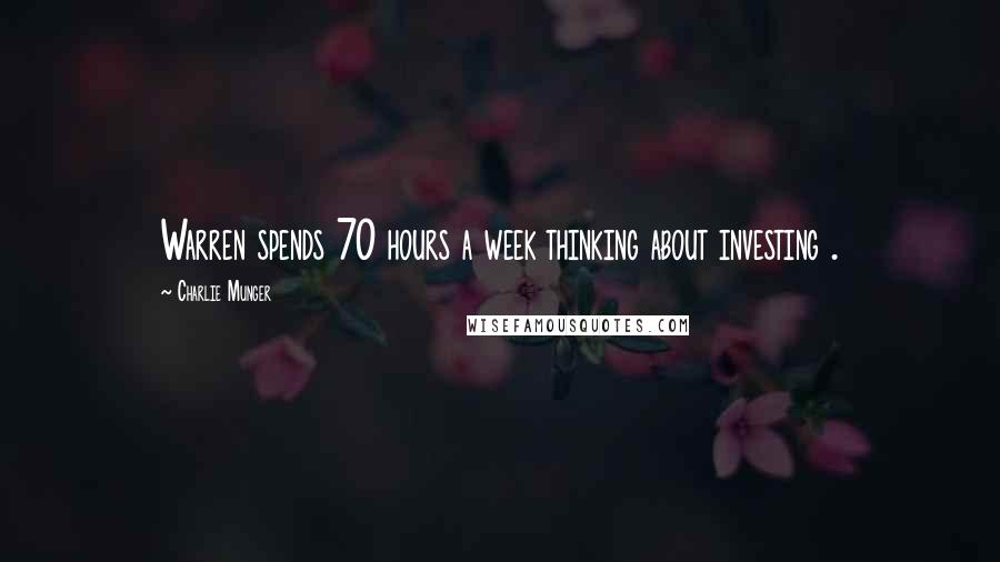 Charlie Munger Quotes: Warren spends 70 hours a week thinking about investing .