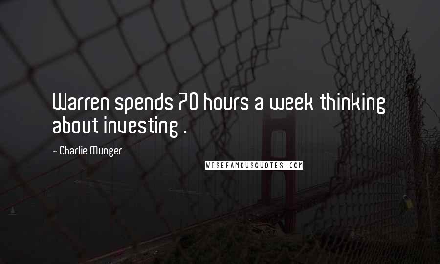 Charlie Munger Quotes: Warren spends 70 hours a week thinking about investing .