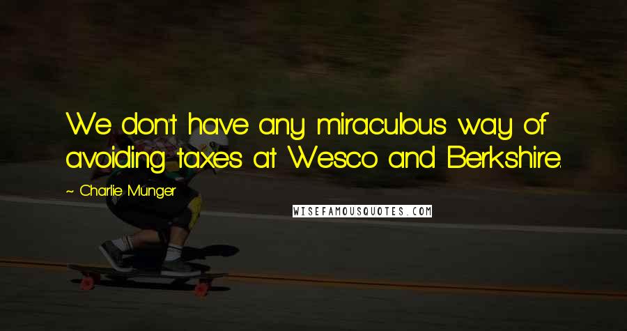 Charlie Munger Quotes: We don't have any miraculous way of avoiding taxes at Wesco and Berkshire.