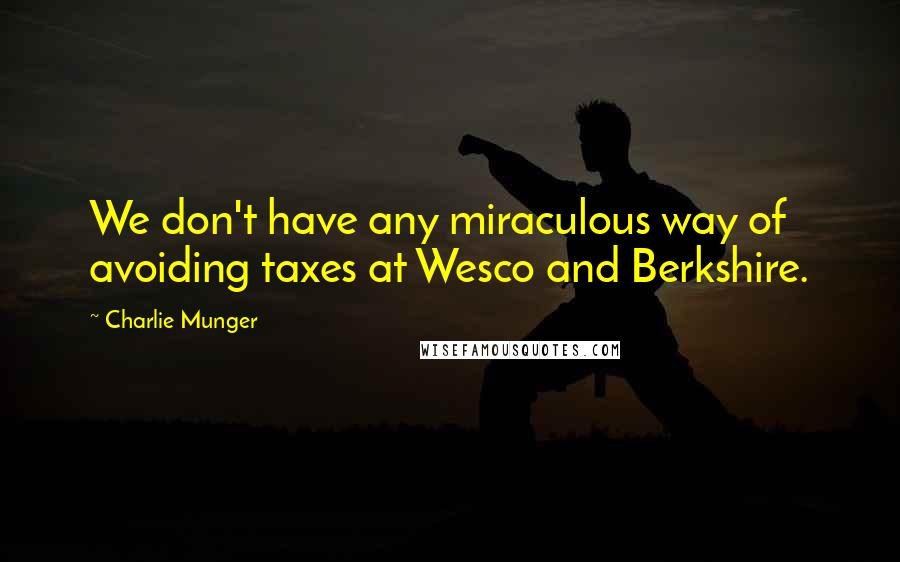 Charlie Munger Quotes: We don't have any miraculous way of avoiding taxes at Wesco and Berkshire.