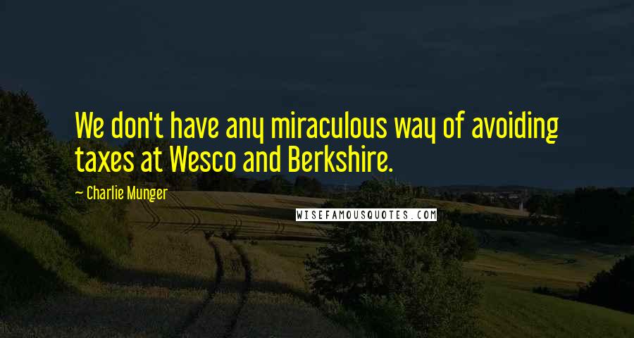 Charlie Munger Quotes: We don't have any miraculous way of avoiding taxes at Wesco and Berkshire.