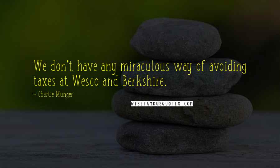 Charlie Munger Quotes: We don't have any miraculous way of avoiding taxes at Wesco and Berkshire.