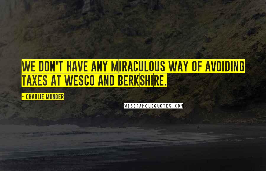 Charlie Munger Quotes: We don't have any miraculous way of avoiding taxes at Wesco and Berkshire.