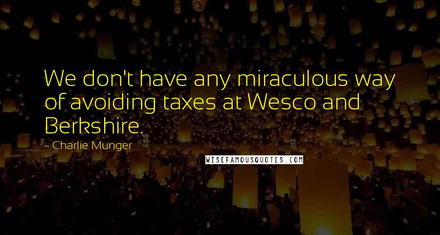 Charlie Munger Quotes: We don't have any miraculous way of avoiding taxes at Wesco and Berkshire.