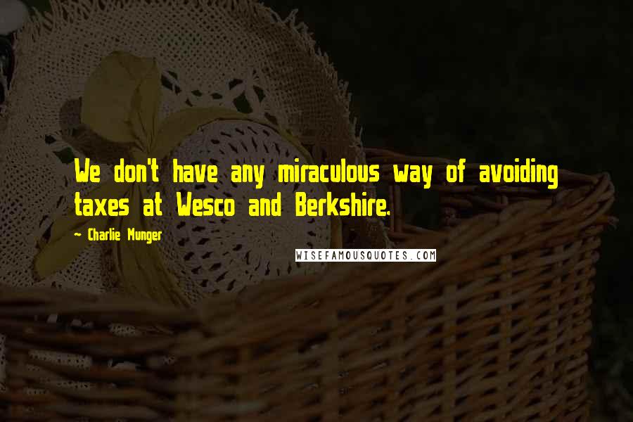 Charlie Munger Quotes: We don't have any miraculous way of avoiding taxes at Wesco and Berkshire.