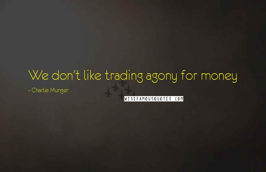 Charlie Munger Quotes: We don't like trading agony for money