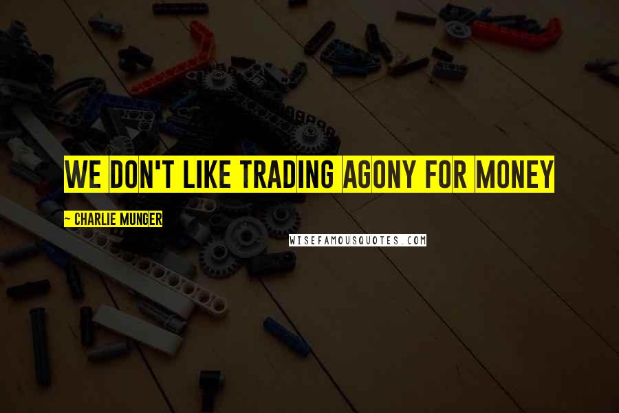 Charlie Munger Quotes: We don't like trading agony for money