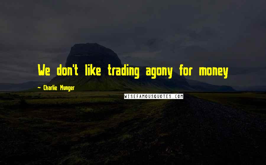 Charlie Munger Quotes: We don't like trading agony for money