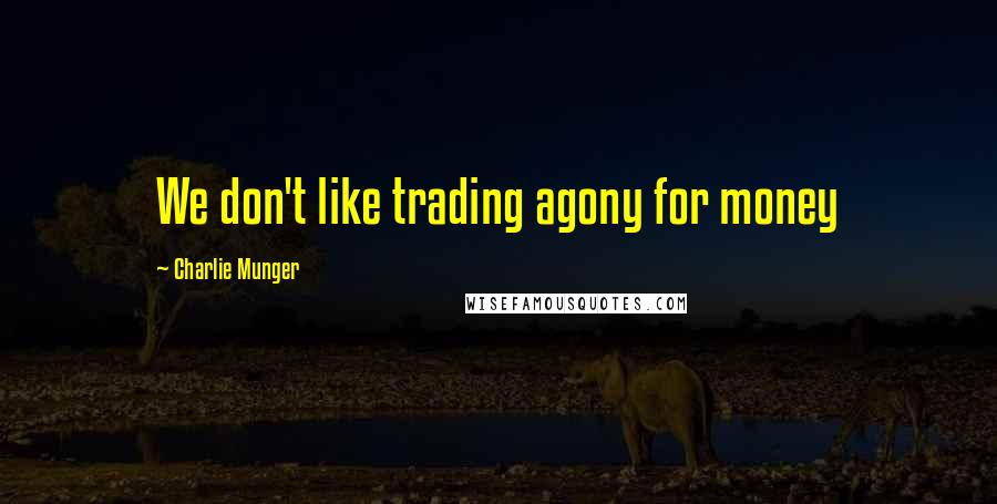 Charlie Munger Quotes: We don't like trading agony for money
