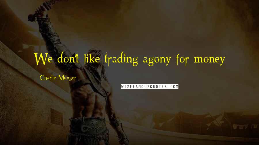 Charlie Munger Quotes: We don't like trading agony for money