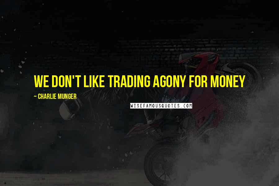 Charlie Munger Quotes: We don't like trading agony for money
