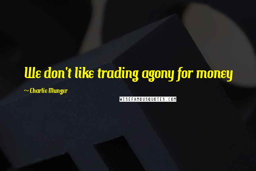 Charlie Munger Quotes: We don't like trading agony for money