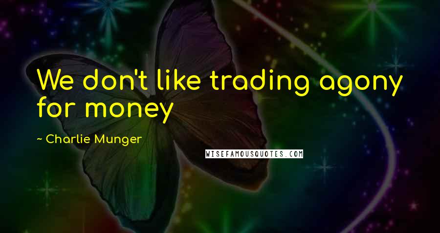 Charlie Munger Quotes: We don't like trading agony for money