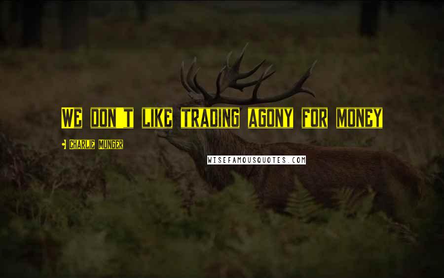 Charlie Munger Quotes: We don't like trading agony for money