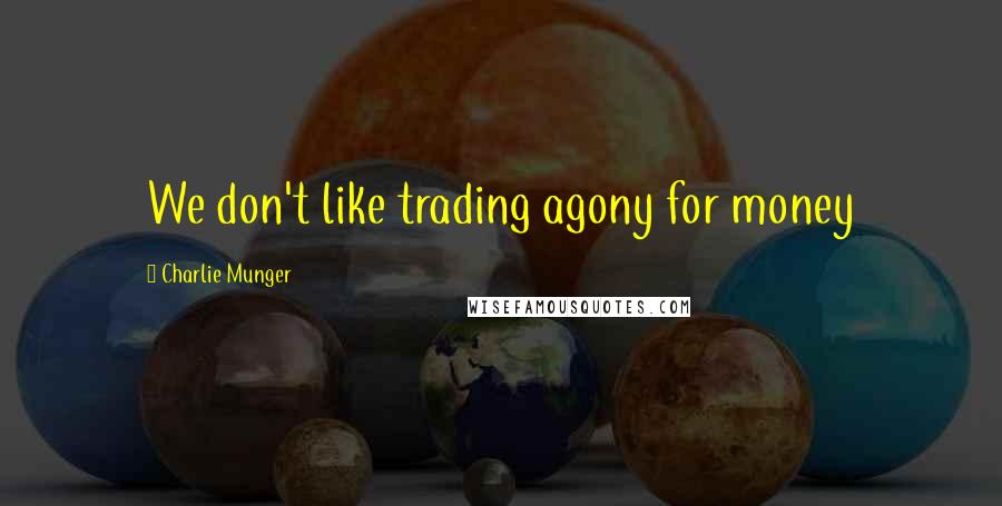 Charlie Munger Quotes: We don't like trading agony for money