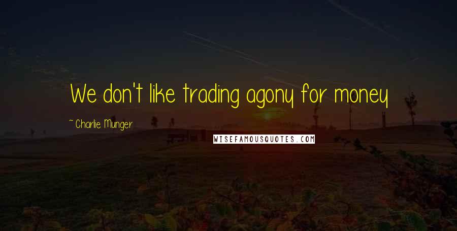 Charlie Munger Quotes: We don't like trading agony for money