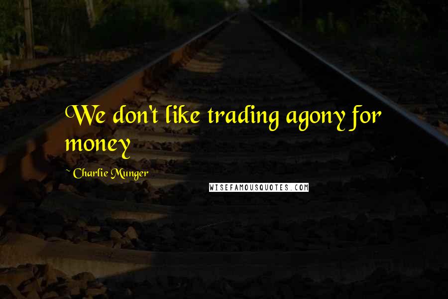 Charlie Munger Quotes: We don't like trading agony for money