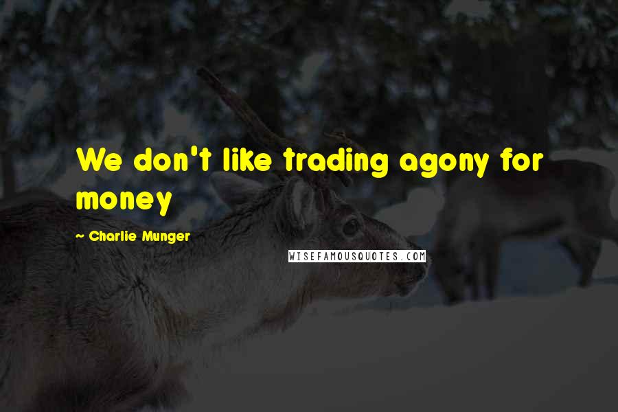 Charlie Munger Quotes: We don't like trading agony for money