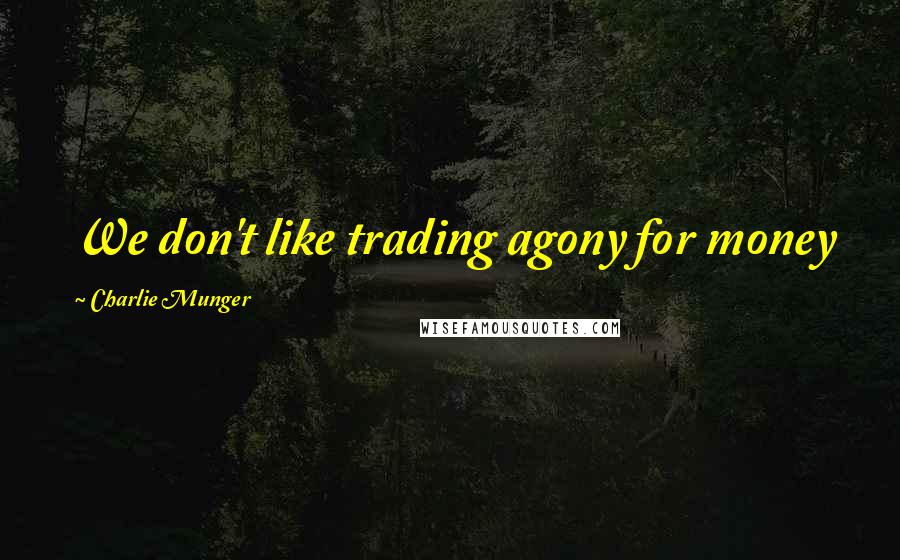 Charlie Munger Quotes: We don't like trading agony for money