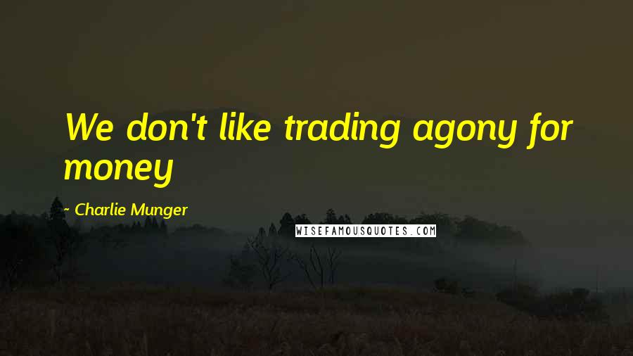 Charlie Munger Quotes: We don't like trading agony for money
