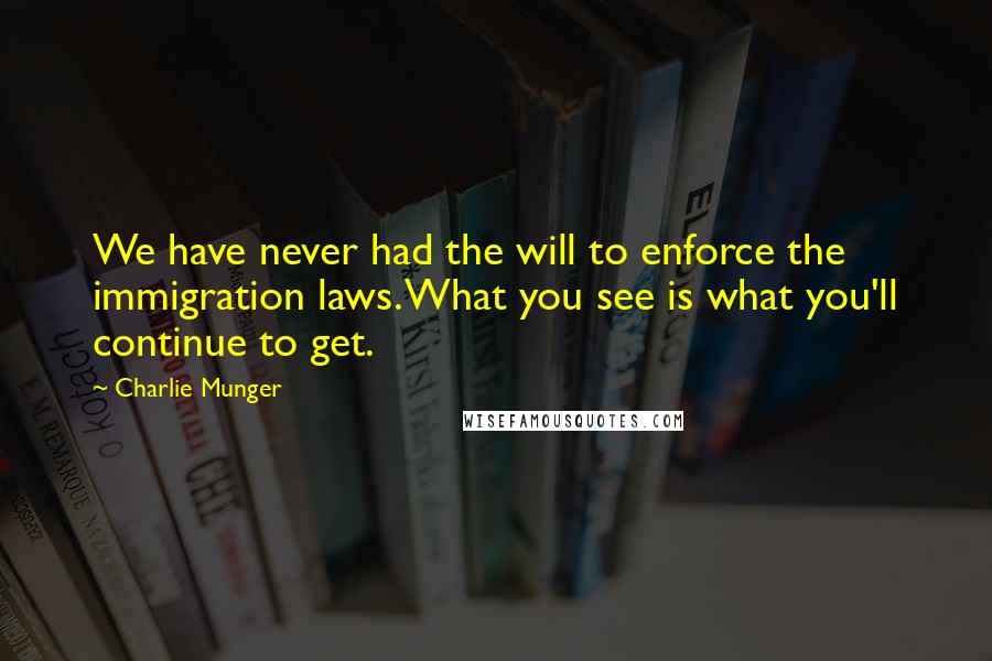 Charlie Munger Quotes: We have never had the will to enforce the immigration laws. What you see is what you'll continue to get.