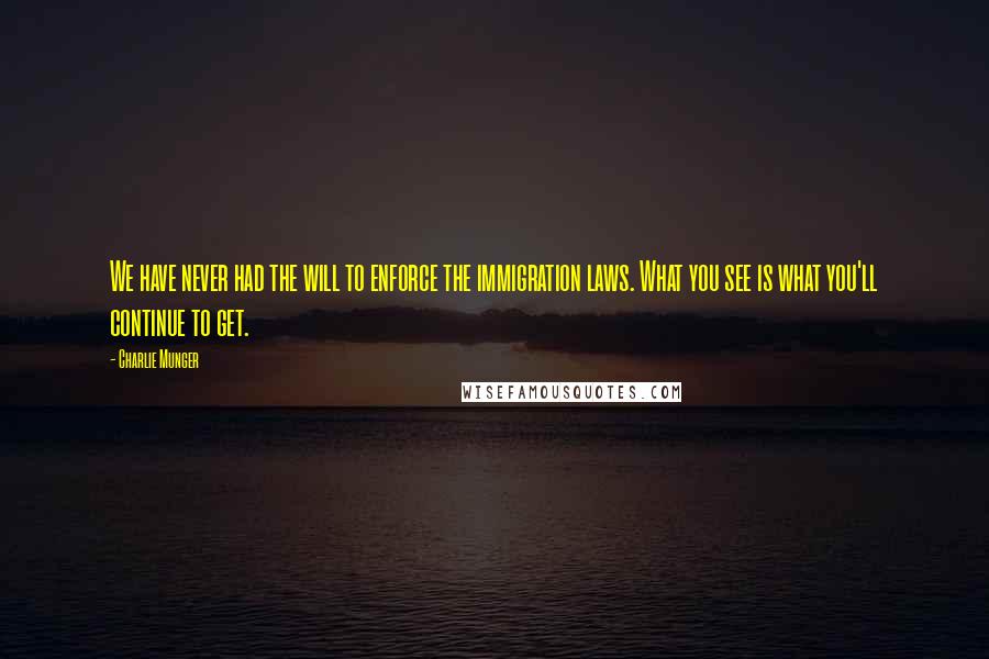 Charlie Munger Quotes: We have never had the will to enforce the immigration laws. What you see is what you'll continue to get.