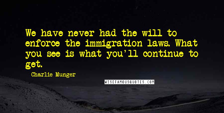 Charlie Munger Quotes: We have never had the will to enforce the immigration laws. What you see is what you'll continue to get.