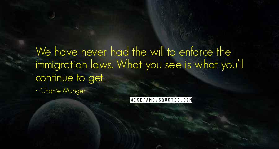 Charlie Munger Quotes: We have never had the will to enforce the immigration laws. What you see is what you'll continue to get.