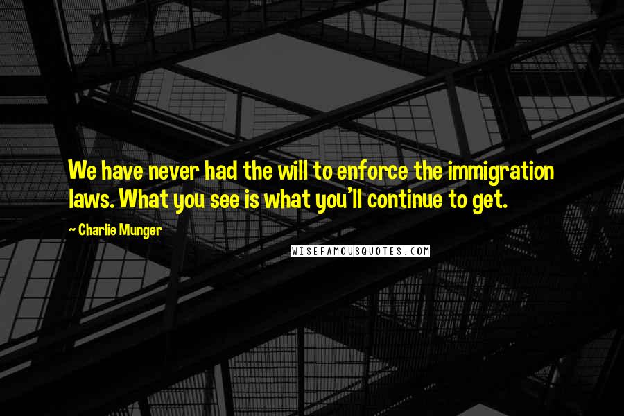 Charlie Munger Quotes: We have never had the will to enforce the immigration laws. What you see is what you'll continue to get.