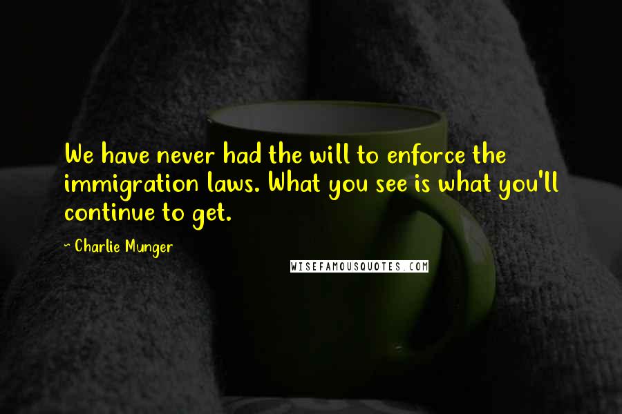 Charlie Munger Quotes: We have never had the will to enforce the immigration laws. What you see is what you'll continue to get.