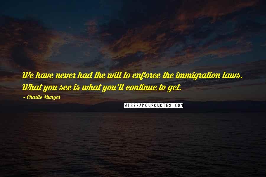 Charlie Munger Quotes: We have never had the will to enforce the immigration laws. What you see is what you'll continue to get.