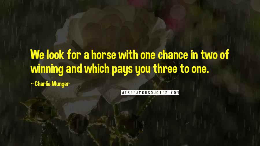 Charlie Munger Quotes: We look for a horse with one chance in two of winning and which pays you three to one.