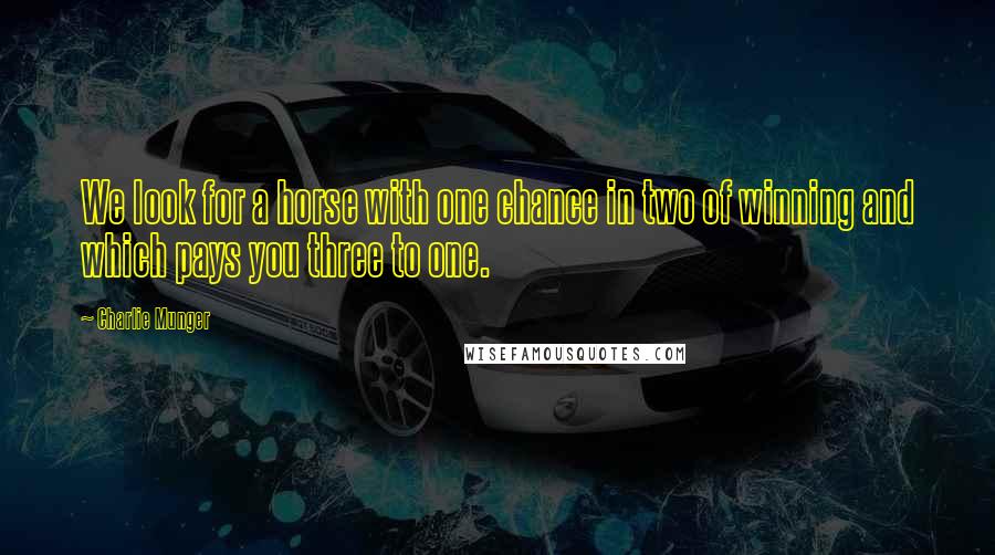 Charlie Munger Quotes: We look for a horse with one chance in two of winning and which pays you three to one.