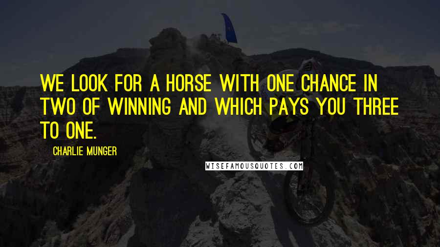 Charlie Munger Quotes: We look for a horse with one chance in two of winning and which pays you three to one.