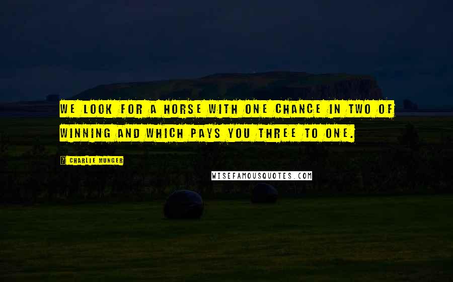 Charlie Munger Quotes: We look for a horse with one chance in two of winning and which pays you three to one.