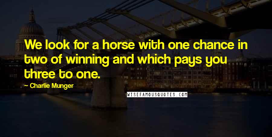 Charlie Munger Quotes: We look for a horse with one chance in two of winning and which pays you three to one.