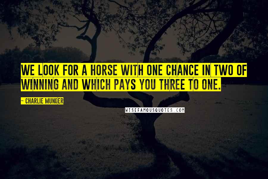 Charlie Munger Quotes: We look for a horse with one chance in two of winning and which pays you three to one.