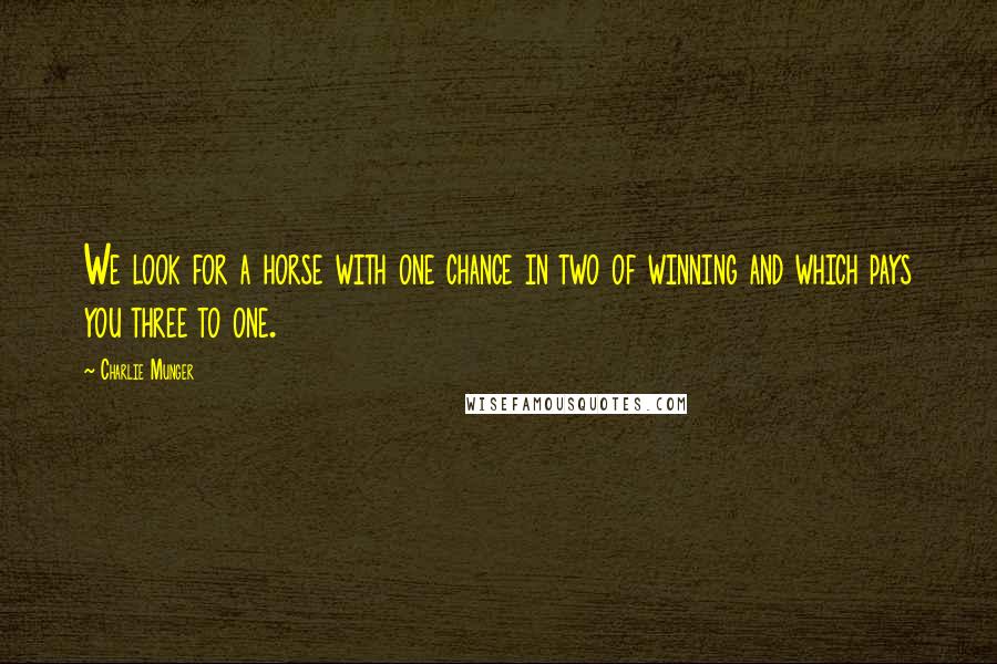 Charlie Munger Quotes: We look for a horse with one chance in two of winning and which pays you three to one.