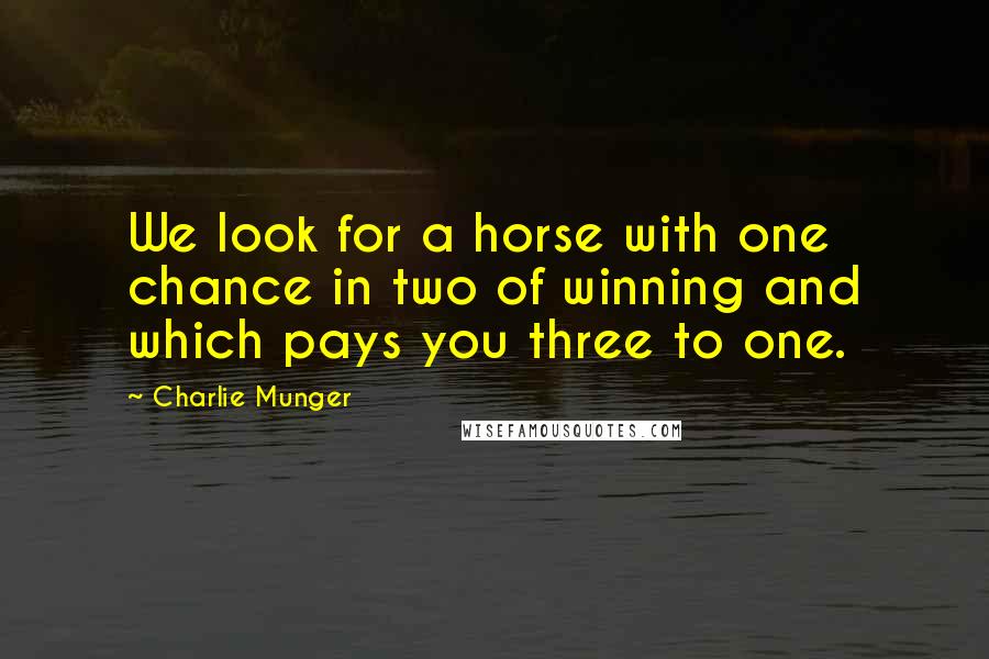 Charlie Munger Quotes: We look for a horse with one chance in two of winning and which pays you three to one.