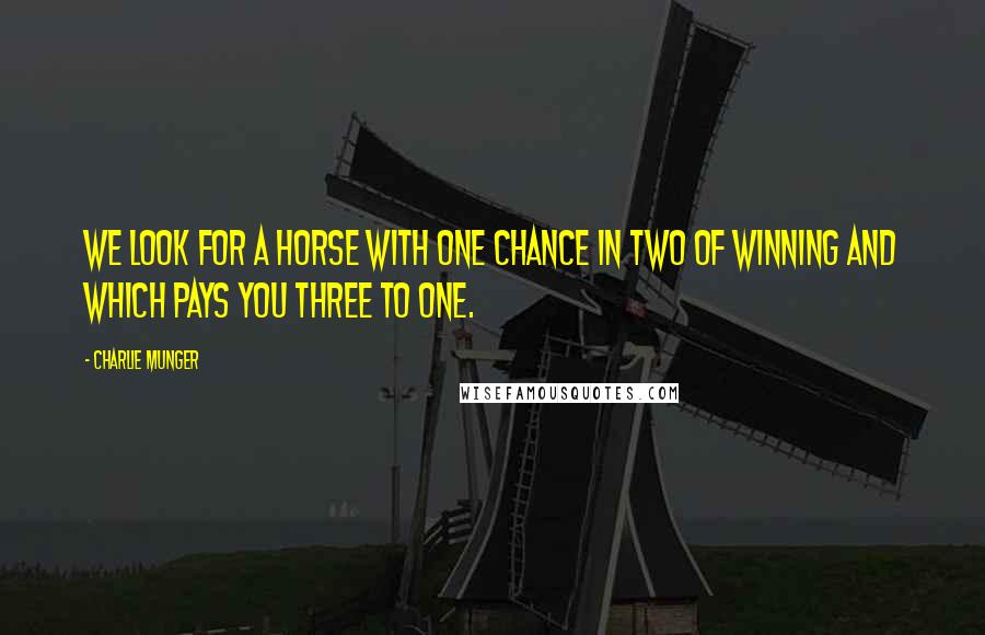 Charlie Munger Quotes: We look for a horse with one chance in two of winning and which pays you three to one.