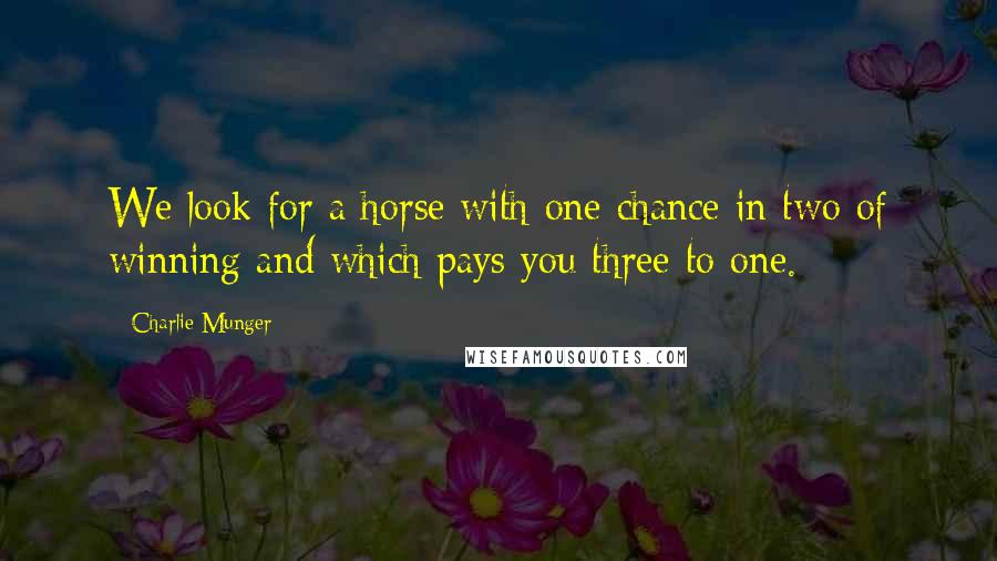 Charlie Munger Quotes: We look for a horse with one chance in two of winning and which pays you three to one.