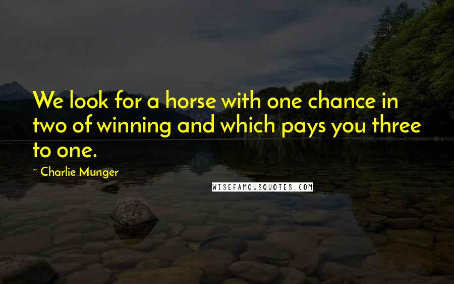 Charlie Munger Quotes: We look for a horse with one chance in two of winning and which pays you three to one.