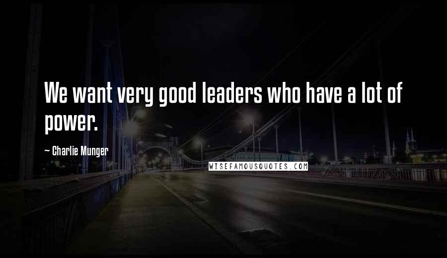 Charlie Munger Quotes: We want very good leaders who have a lot of power.