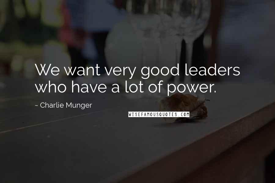 Charlie Munger Quotes: We want very good leaders who have a lot of power.