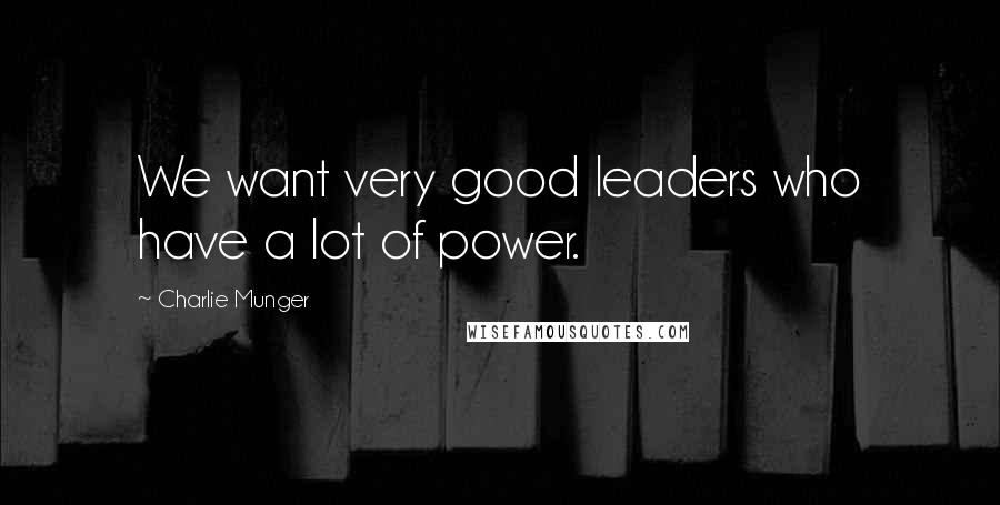 Charlie Munger Quotes: We want very good leaders who have a lot of power.