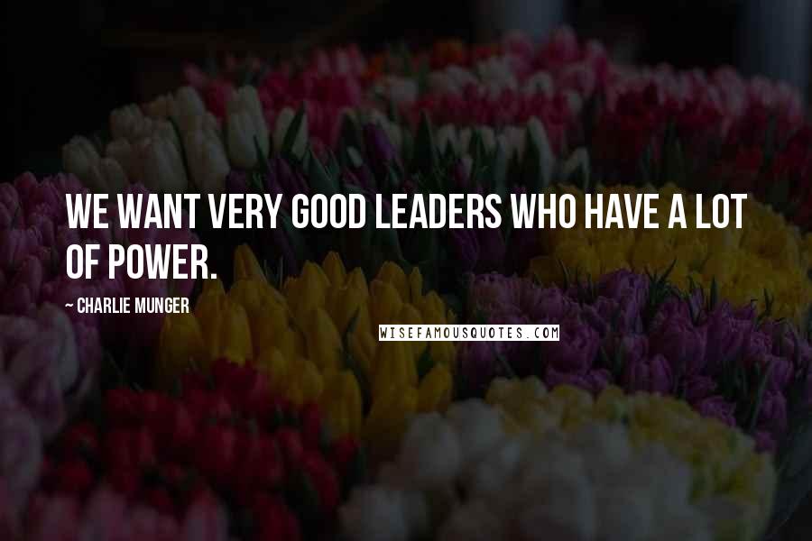 Charlie Munger Quotes: We want very good leaders who have a lot of power.