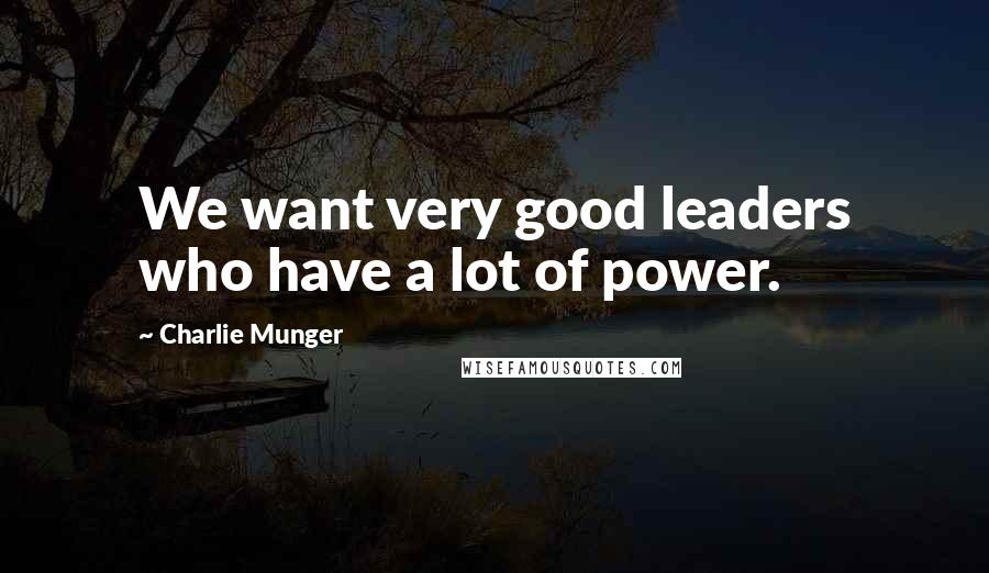 Charlie Munger Quotes: We want very good leaders who have a lot of power.
