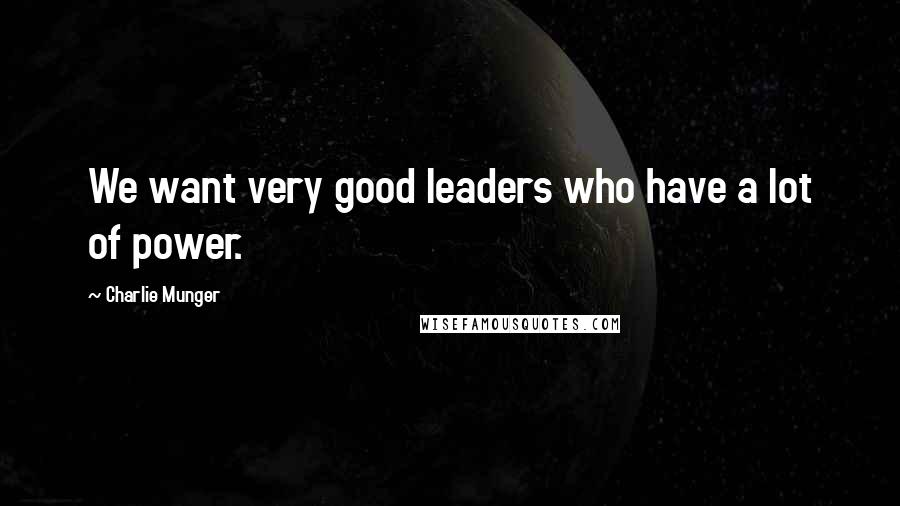 Charlie Munger Quotes: We want very good leaders who have a lot of power.