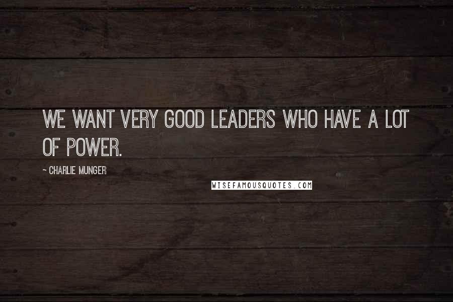 Charlie Munger Quotes: We want very good leaders who have a lot of power.